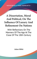 A Dissertation, Moral And Political, On The Influence Of Luxury And Refinement On Nations: With Reflections On The Manners Of The Age At The Close Of The 18th Century 0548512035 Book Cover