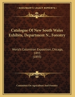 Catalogue Of New South Wales Exhibits, Department N., Forestry: World's Columbian Exposition, Chicago, 1893 1161772499 Book Cover