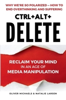 Ctrl + Alt + Delete: Reclaim Your Mind in an Age of Media Manipulation 1997672014 Book Cover