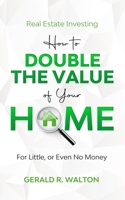 Real Estate Investing: How to double the value of your home for little - or even no money! 1913470091 Book Cover