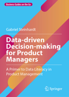 Data-driven Decision-making for Product Managers: A Primer to Data Literacy in Product Management (Business Guides on the Go) 3031746635 Book Cover