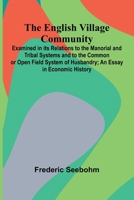 The English Village Community; Examined In Its Relations To The Manorial And Tribal Systems And To The Common Or Open Field System Of Husbandry; An Es 9371348801 Book Cover