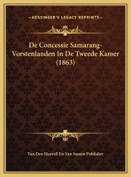 De Concessie Samarang-Vorstenlanden In De Tweede Kamer (1863) 1169526373 Book Cover