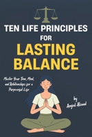 TEN LIFE PRINCIPLES FOR LASTING BALANCE: Master Your Time, Mind, and Relationships B0F8H9TJKH Book Cover