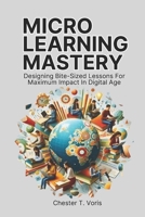 Microlearning Mastery: Designing Bite-Sized Lessons for Maximum Impact in Digital Age B0F23WPRYV Book Cover