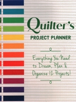 Quilter’s Project Planner: Everything You Need to Dream, Plan & Organize 12 Projects! 1617459003 Book Cover