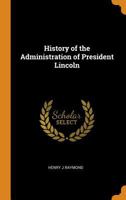 History of the Administration of President Lincoln 1142629074 Book Cover
