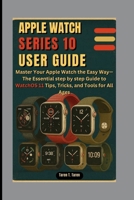 Apple Watch Series 10 User Guide: Master Your Apple Watch the Easy Way-The Essential step by step Guide to WatchOS 11 Tips, Tricks, and Tools for All B0FTX8S667 Book Cover