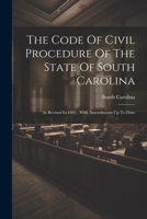 The Code Of Civil Procedure Of The State Of South Carolina: As Revised In 1882: With Amendments Up To Date 1022374710 Book Cover