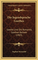 Die Jugendsprache Goethes: Goethe Und Die Romantik, Goethes Ballade (1903) 1120420482 Book Cover