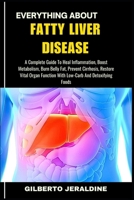 EVERYTHING ABOUT FATTY LIVER DISEASE: A Complete Guide To Heal Inflammation, Boost Metabolism, Burn Belly Fat, Prevent Cirrhosis, Restore Vital Organ Function With Low-Carb And Detoxifying Foods B0FFN25P37 Book Cover