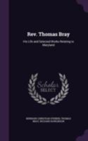 REV. Thomas Bray: His Life and Selected Works Relating to Maryland 1347443908 Book Cover