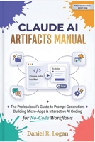 CLAUDE AI ARTIFACTS MANUAL: The Professional’s Guide to Prompt Generation, Building Micro-Apps & Interactive AI Coding for No-Code Workflows B0H58QK6RH Book Cover