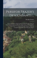 Persifor Frazer's Descendants ...: Notes and Papers of Or Connected With Persifor Frazer in Glasslough, Ireland, and His Son, John Frazer of ... Compiled Principally From His Own Papers 1017965498 Book Cover