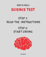 NOTEBOOK HOW TO PASS A SCIENCE TEST: READ THE INSTRUCTIONS START CRYING 7,5x9,25 1674729618 Book Cover