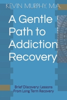 A Gentle Path to Addiction Recovery: Brief Discovery: Lessons From Long Term Recovery B0FM4KHR52 Book Cover