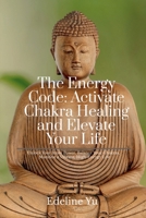 The Energy Code: Activate Chakra Healing and Elevate Your Life: Unlock Your Inner Power, Balance Your Chakras, and Manifest a Vibrant, High-Energy Life B0F347KRWH Book Cover