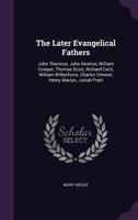 The Later Evangelical Fathers: John Thornton, John Newton, William Cowper, Thomas Scott, Richard Cecil, William Wilberforce, Charles Simeon, Henry Martyn, Josiah Pratt 1017974861 Book Cover