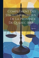 Compl�ment Des Statuts Refondus de la Province de Quebec 1888 ... 1022740857 Book Cover