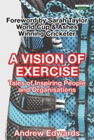 A Vision of Exercise: Tales of Inspiring People and Organisations 1910773611 Book Cover