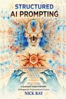 Structured AI Prompting: A Systematic Guide to Reliable AI Outputs for Professionals and Creators B0GJZJ1456 Book Cover