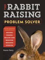 The Rabbit-Raising Problem Solver: Your Questions Answered about Housing, Feeding, Behavior, Health Care, Breeding, and Kindling 161212142X Book Cover