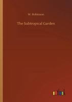 The Subtropical Garden: Or Beauty Of Form In The Flower Garden 1164184393 Book Cover