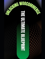 UNLOCKING WOOCOMMERCE: THE ULTIMATE BLUEPRINT B0DMVQ88RN Book Cover