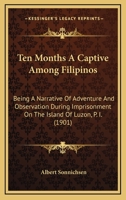 Ten Months A Captive Among Filipinos: Being A Narrative Of Adventure And Observation During Imprisonment On The Island Of Luzon, Page 1 1104381052 Book Cover