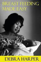 Breast Feeding Made Easy: How to Breastfeed for Mothers of Newborns 1482521989 Book Cover
