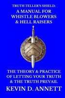 Truth Teller's Shield: A Manual for Whistle Blowers & Hell Raisers: The Theory & Practice of Letting Your Truth & The Truth Prevail 1537363948 Book Cover