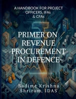 PRIMER ON REVENUE PROCUREMENT IN DEFENCE: A HANDBOOK FOR PROJECT OFFICERS,IFAs and CFAs B0GD29XTYT Book Cover