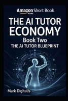 AI TUTOR BLUEPRINT: How to Build, Launch, and Scale AI-Powered Tutoring Systems for Education and Income (The AI Tutor Economy) B0GKDZFXR6 Book Cover