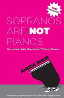 Sopranos Are Not Pianos: How Vocal Magic Happens for Women Singers 1928155723 Book Cover