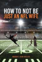 How Not To Be Just An NFL Wife 1544667744 Book Cover