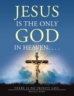 Jesus Is the Only God in Heaven. . . . There Is No Trinity God. 1664194347 Book Cover