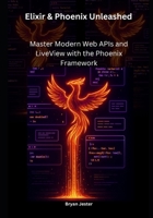 Elixir & Phoenix Unleashed: Master Modern Web APIs and LiveView with the Phoenix Framework B0FP58VMDH Book Cover