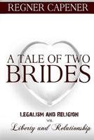 A Tale of Two Brides: Legalism and Religion vs Liberty and Relationship 197659829X Book Cover