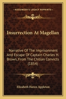 Insurrection At Magellan: Narrative Of The Imprisonment And Escape Of Captain Charles H. Brown, From The Chilian Convicts 1165537028 Book Cover