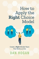 How to Apply the Right Choice Model: Create a Right-Minded Team That Works as One 1939585104 Book Cover