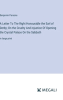 A Letter To The Right Honourable the Earl of Derby; On the Cruelty And injustice Of Opening the Crystal Palace On the Sabbath: in large print 3387082576 Book Cover