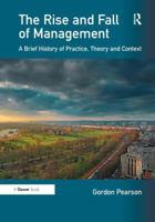 The Rise and Fall of Management: A Brief History of Practice, Theory and Context 0566089769 Book Cover