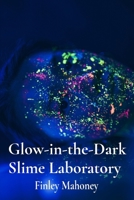 Glow-in-the-Dark Slime Laboratory: Concoct Glowing Goo, Experiment with Polymers, Unleash Your Inner Scientist B0DW3Y17B2 Book Cover