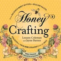 Honey Crafting: From Delicious Honey Butter to Healing Salves, Projects for Your Home Straight from the Hive 1440557543 Book Cover