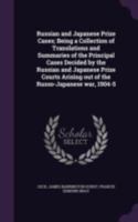 Russian and Japanese prize cases; being a collection of translations and summaries of the principal cases decided by the Russian and Japanese prize courts arising out of the Russo-Japanese war, 1904-5 134148744X Book Cover