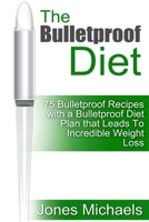 The Bulletproof Diet: 75 Bulletproof Recipes with A Bulletproof Diet Plan that Leads To Incredible Weight Loss (bulletproof diet, bulletproof diet book, ... cookbook, bulletproof diet recipes Book 1) 1508637741 Book Cover