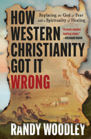 How Western Christianity Got It Wrong: Replacing the God of Fear with a Spirituality of Healing B0G6V4CLH9 Book Cover