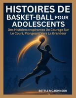 HISTOIRES DE BASKET-BALL POUR ADOLESCENTS: Des Histoires Inspirantes De Courage Sur Le Court, Plongeant Vers La Grandeur B0G4K7RSF1 Book Cover