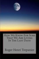 How We Know for Sure That We Are Living in the Last Days! 1499161867 Book Cover