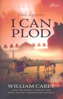 I Can Plod...: William Carey and the Early Years of the First Baptist Missionary Society 0946462747 Book Cover